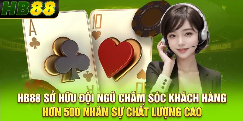 HB88 sở hữu đội ngũ chăm sóc khách hàng hơn 500 nhân sự chất lượng cao